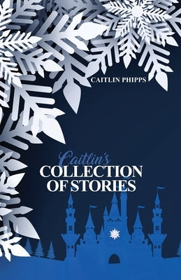 Caitlin's Collection of Stories by Phipps, Caitlin