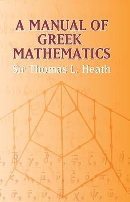 A Manual of Greek Mathematics by Heath, Sir Thomas L.