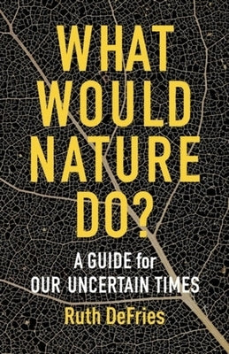 What Would Nature Do?: A Guide for Our Uncertain Times by 