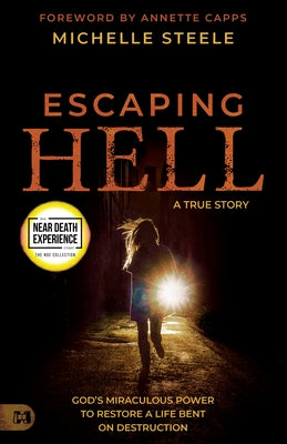 Escaping Hell: A True Story of God's Miraculous Power to Restore a Life Bent on Destruction by Steele, Michelle