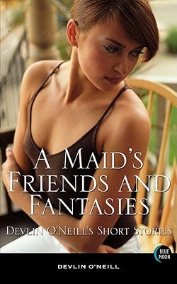 A Maid's Friends and Fantasies: Devlin O'Neill's Short Stories by O'Neill, Devlin