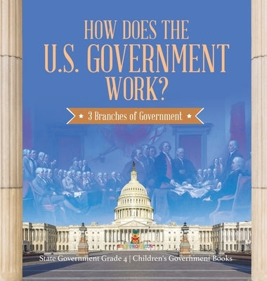 How Does the U.S. Government Work?: 3 Branches of Government - State Government Grade 4 - Children's Government Books by Baby Professor