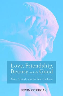 Love, Friendship, Beauty, and the Good by Corrigan, Kevin