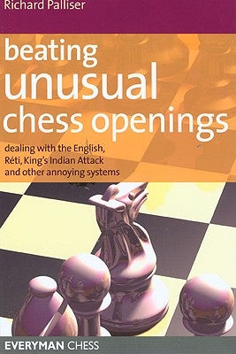 Beating Unusual Chess Openings: Dealing with the English, Reti, King's Indian Attack and Other Annoying Systems by Palliser, Richard