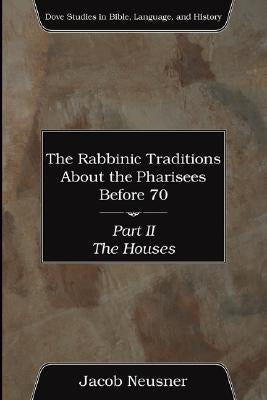 The Rabbinic Traditions About the Pharisees Before 70, Part II by Neusner, Jacob