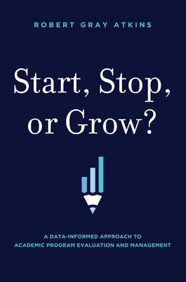 Start, Stop, or Grow?: A Data-Informed Approach to Academic Program Evaluation and Management by 