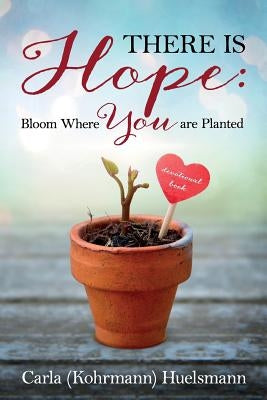 There is Hope: Bloom Where You are Planted by Kohrmann Huelsmann, Carla