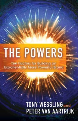 The Powers: Ten Factors for Building an Exponentially More Powerful Brand by Wessling, Tony