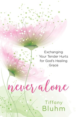 Never Alone: Exchanging Your Tender Hurts for Gods Healing Grace by Bluhm, Tiffany