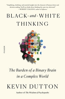Black-And-White Thinking: The Burden of a Binary Brain in a Complex World by Dutton, Kevin