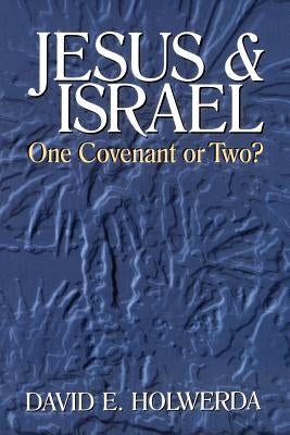 Jesus and Israel: One Covenant or Two? by Holwerda, David E.