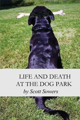 Life and Death at the Dog Park by Sowers, Scott Douglas