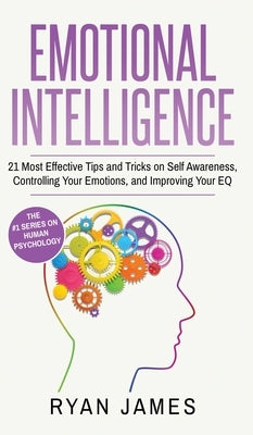 Emotional Intelligence: 21 Most Effective Tips and Tricks on Self Awareness, Controlling Your Emotions, and Improving Your EQ (Emotional Intel by James, James