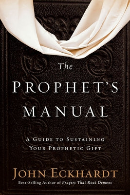 The Prophet's Manual: A Guide to Sustaining Your Prophetic Gift by Eckhardt, John
