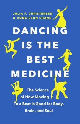Dancing Is the Best Medicine: The Science of How Moving to a Beat Is Good for Body, Brain, and Soul by Christensen, Julia F.