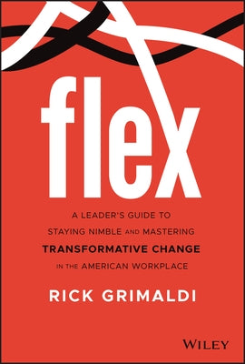 Flex: A Leader's Guide to Staying Nimble and Mastering Transformative Change in the American Workplace by Grimaldi, Rick