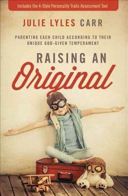 Raising an Original: Parenting Each Child According to Their Unique God-Given Temperament by Carr, Julie Lyles