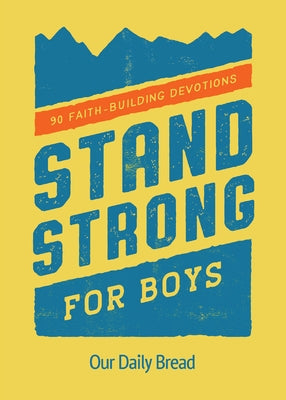 Stand Strong for Boys: 90 Faith-Building Devotions by Our Daily Bread