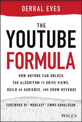 The Youtube Formula: How Anyone Can Unlock the Algorithm to Drive Views, Build an Audience, and Grow Revenue by Eves, Derral