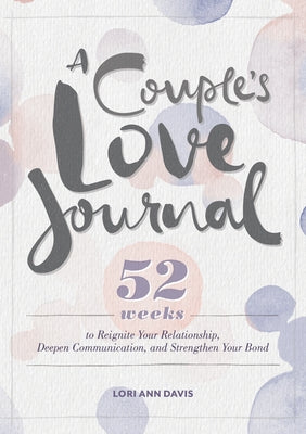 A Couple's Love Journal: 52 Weeks to Reignite Your Relationship, Deepen Communication, and Strengthen Your Bond by Davis, Lori Ann