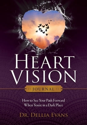 Heart Vision Journal: How to See Your Path Forward When You're in a Dark Place by Evans, Dellia