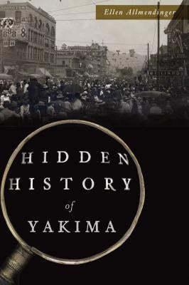 Hidden History of Yakima by Allmendinger, Ellen