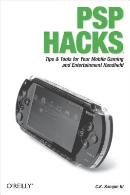 PSP Hacks: Tips & Tools for Your Mobile Gaming and Entertainment Handheld by Sample, III C.