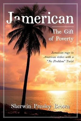 Jamerican: The Gift of Poverty by Brown, Sherwin Presley