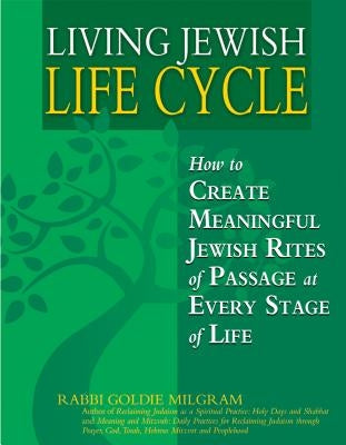Living Jewish Life Cycle: How to Create Meaningful Jewish Rites of Passage at Every Stage of Life by Milgram, Goldie