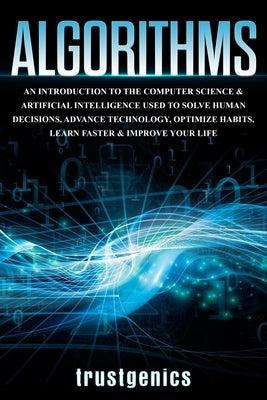 Algorithms: An Introduction to The Computer Science & Artificial Intelligence Used to Solve Human Decisions, Advance Technology, O by Trust, Genics