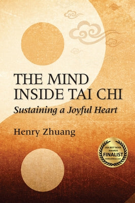 The Mind Inside Tai Chi: Sustaining a Joyful Heart by Zhuang, Henry Yinghao