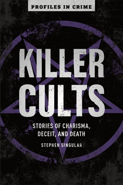 Killer Cults, Volume 3: Stories of Charisma, Deceit, and Death by Singular, Stephen