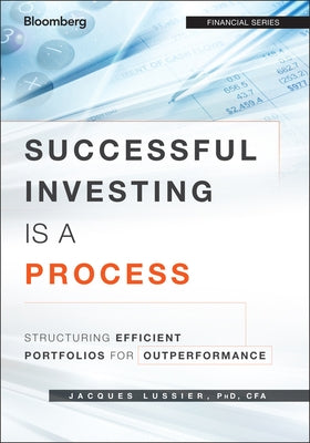 Successful Investing Is a Process: Structuring Efficient Portfolios for Outperformance by Lussier, Jacques