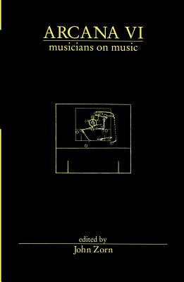 Arcana VI: Musicians on Music by Zorn, John