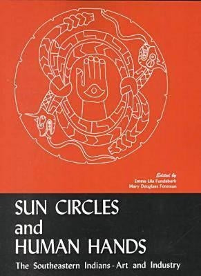 Sun Circles and Human Hands: The Southeastern Indians--Art and Industries by Fundaburk, Emma Lila