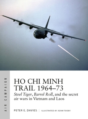 Ho Chi Minh Trail 1964-73: Steel Tiger, Barrel Roll, and the Secret Air Wars in Vietnam and Laos by Davies, Peter E.