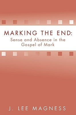 Marking the End: Sense and Absence in the Gospel of Mark by Magness, J. Lee