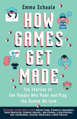 How Games Get Made: The Stories of the People Who Make and Play the Games We Love by Schaale, Emma
