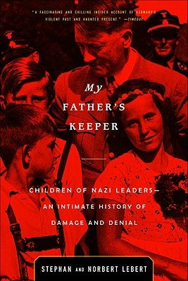 My Father's Keeper: Children of Nazi Leaders--An Intimate History of Damage and Denial by Lebert, Norbert