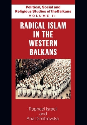 Political, Social and Religious Studies of the Balkans - Volume II - Radical Islam in the Western Balkans by Ana Dimitrovska, Raphael Israeli and