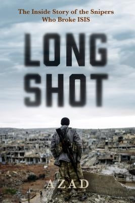 Long Shot: The Inside Story of the Kurdish Snipers Who Broke Isis by Azad