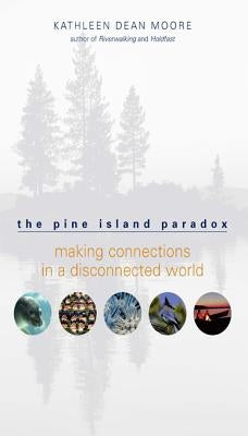 The Pine Island Paradox: Making Connections in a Disconnected World by Moore, Kathleen Dean