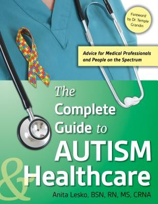The Complete Guide to Autism & Healthcare: Advice for Medical Professionals and People on the Spectrum by Lesko, Anita