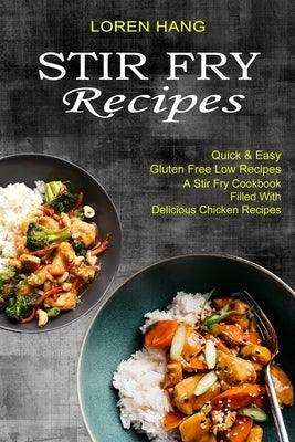 Stir Fry Recipes: Quick & Easy Gluten Free Low Recipes (A Stir Fry Cookbook Filled With Delicious Chicken Recipes) by Hang, Loren