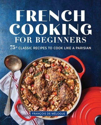 French Cooking for Beginners: 75+ Classic Recipes to Cook Like a Parisian by de M&#233;logue, Fran&#231;ois