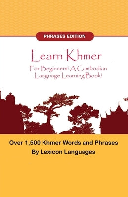 Learn Khmer For Beginners! A Cambodian Language Learning Book! Over 1500 Khmer Words and Phrases! by Languages, Lexicon