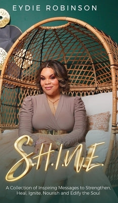 S.H.I.N.E: A Collection of Inspiring Messages to Strengthen, Heal, Ignite, Nourish and Edify the Soul by Robinson, Eydie