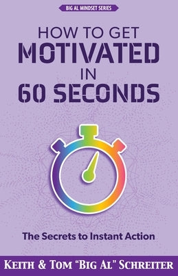 How to Get Motivated in 60 Seconds: The Secrets to Instant Action by Schreiter, Keith
