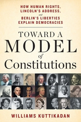 Toward a Model of Constitutions: How Human Rights, Lincoln's Address, and Berlin's Liberties Explain Democracies by Kuttikadan, Williams