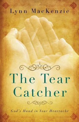 The Tear Catcher: God's Hand in Your Heartache by MacKenzie, Lynn